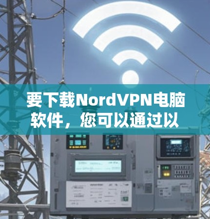 要下载NordVPN电脑软件，您可以通过以下步骤进行