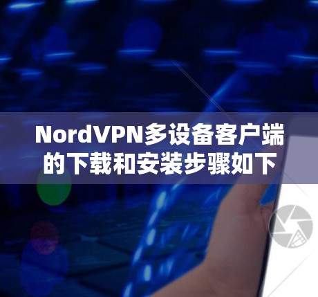 NordVPN多设备客户端的下载和安装步骤如下