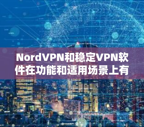 NordVPN和稳定VPN软件在功能和适用场景上有所不同,适合不同用户的需求。以下是详细的对比