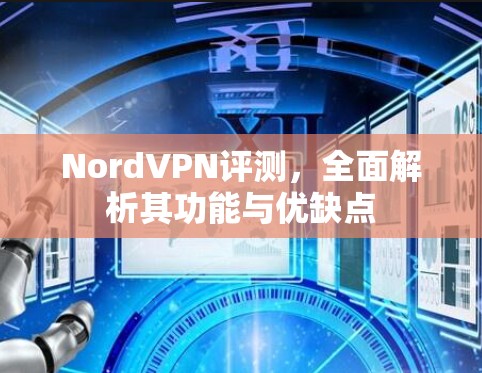 NordVPN评测,全面解析其功能与优缺点
