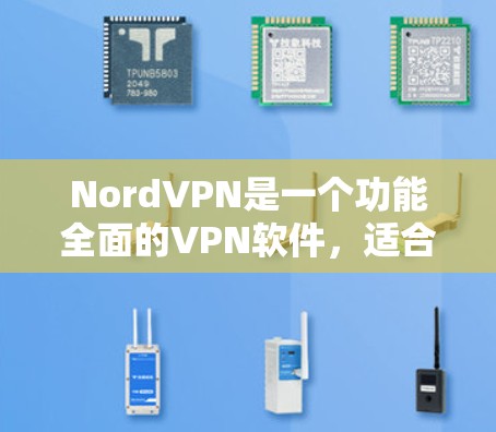 NordVPN是一个功能全面的VPN软件，适合个人用户和家庭用户使用，但翻墙梯子的使用可能带来一些风险。以下是对NordVPN的详细分析