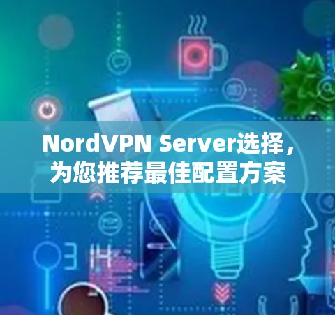 NordVPN Server选择,为您推荐最佳配置方案