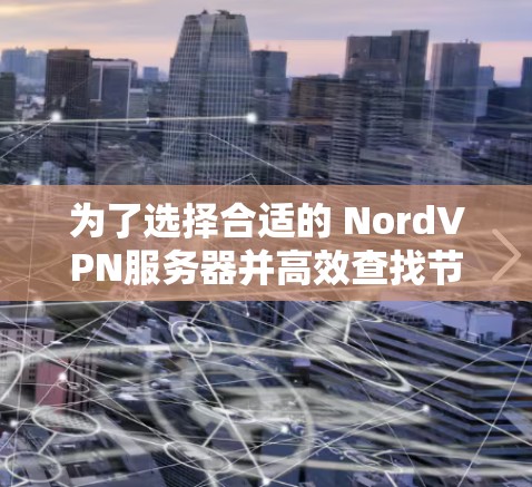 为了选择合适的 NordVPN服务器并高效查找节点，可以按照以下步骤进行