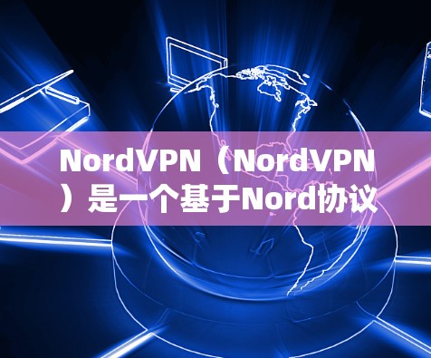 NordVPN（NordVPN）是一个基于Nord协议的网络VPN服务，提供高速的网络连接体验。如果你需要推荐NordVPN的高速节点，以下是一些常见的配置建议