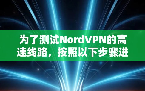 为了测试NordVPN的高速线路，按照以下步骤进行