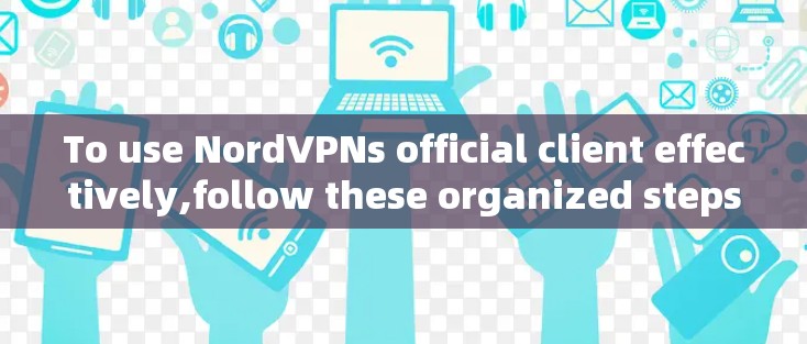 To use NordVPNs official client effectively,follow these organized steps: