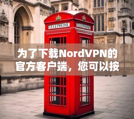 为了下载NordVPN的官方客户端,您可以按照以下步骤进行操作