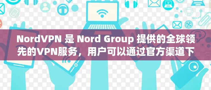 NordVPN 是 Nord Group 提供的全球领先的VPN服务,用户可以通过官方渠道下载和使用。以下是获取NordVPN官方下载的步骤