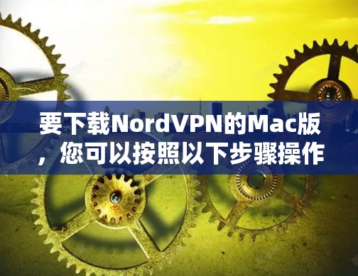 要下载NordVPN的Mac版，您可以按照以下步骤操作