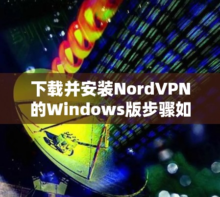 下载并安装NordVPN的Windows版步骤如下