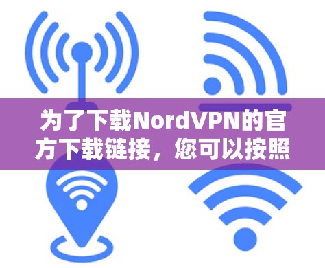 为了下载NordVPN的官方下载链接，您可以按照以下步骤操作