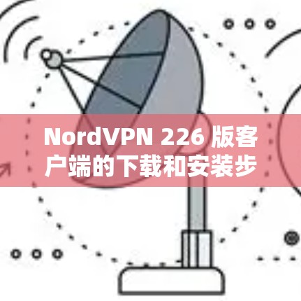 NordVPN 226 版客户端的下载和安装步骤如下