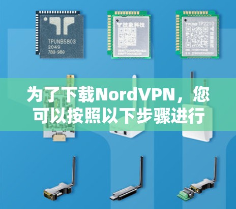 为了下载NordVPN，您可以按照以下步骤进行