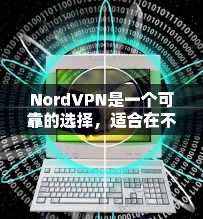 NordVPN是一个可靠的选择,适合在不同网络环境中连接电脑和手机。以下是详细的步骤和注意事项,帮助您安全地使用NordVPN