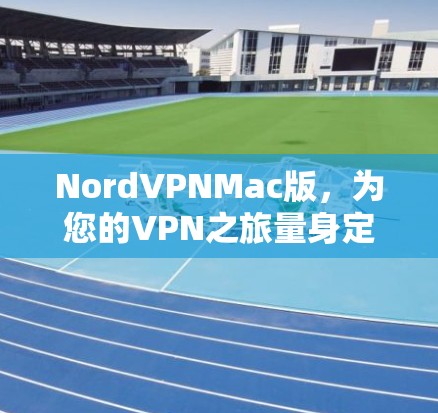 NordVPNMac版,为您的VPN之旅量身定制