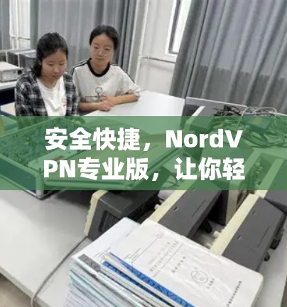 安全快捷,NordVPN专业版,让你轻松享受专业级VPN服务