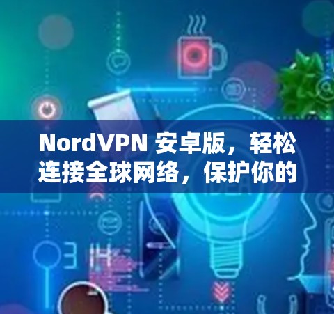 NordVPN 安卓版，轻松连接全球网络，保护你的隐私