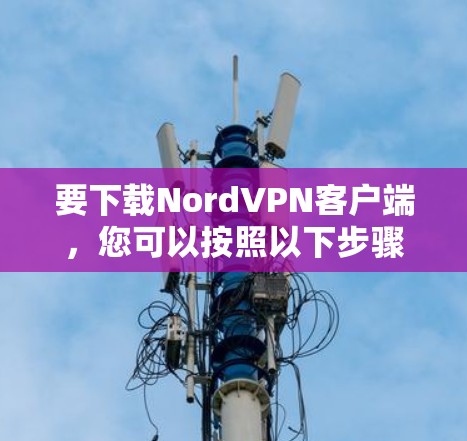 要下载NordVPN客户端，您可以按照以下步骤操作