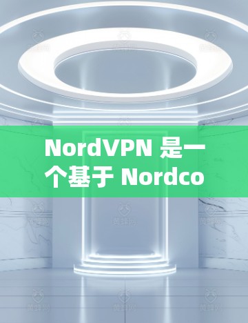 NordVPN 是一个基于 NordcoreNet协议的安全VPN服务，广泛应用于苹果设备上。以下是为苹果设备用户下载 NordVPN的步骤