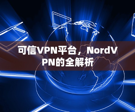 可信VPN平台,NordVPN的全解析
