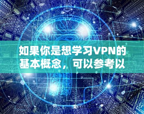 如果你是想学习VPN的基本概念,可以参考以下链接获取学习资料