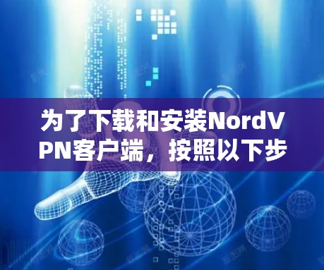 为了下载和安装NordVPN客户端，按照以下步骤操作