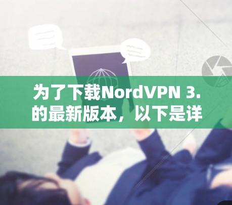 为了下载NordVPN 3.的最新版本,以下是详细的步骤说明 为了下载NordVPN 3.的最新版本,以下是详细的步骤说明