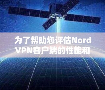 为了帮助您评估NordVPN客户端的性能和使用体验,以下是一些关键点的总结 为了帮助您评估NordVPN客户端的性能和使用体验,以下是一些关键点的总结
