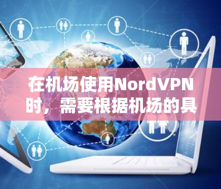 在机场使用NordVPN时，需要根据机场的具体政策和规定进行操作，以确保安全性和合规性。以下是一些建议和步骤，帮助您在机场使用NordVPN
