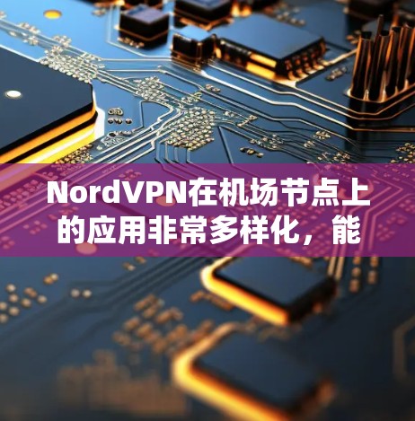 NordVPN在机场节点上的应用非常多样化,能够满足用户在各种场景下的需求。以下是关于NordVPN在机场节点上的高速线路连接体验的详细分析 NordVPN在机场节点上的应用非常多样化,能够满足用户在各种场景下的需求。以下是关于NordVPN在机场节点上的高速线路连接体验的详细分析