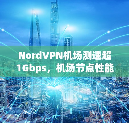NordVPN机场测速超1Gbps，机场节点性能强劲