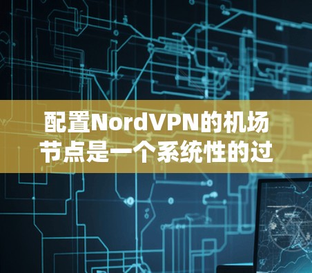 配置NordVPN的机场节点是一个系统性的过程,需要仔细执行步骤以确保成功。以下是一个详细的步骤指南,帮助您顺利完成配置 配置NordVPN的机场节点是一个系统性的过程,需要仔细执行步骤以确保成功。以下是一个详细的步骤指南,帮助您顺利完成配置