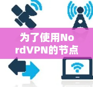 为了使用NordVPN的节点测试工具，您可以按照以下步骤进行操作