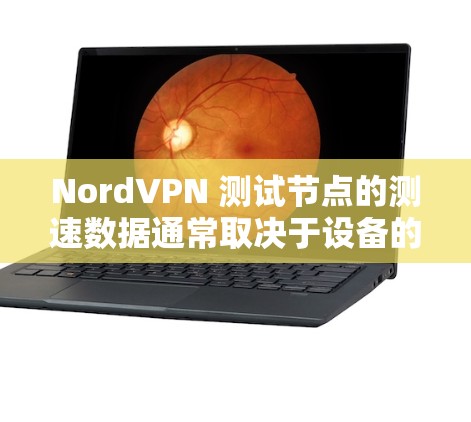NordVPN 测试节点的测速数据通常取决于设备的配置和网络环境。以下是一些常见的测试点和数据