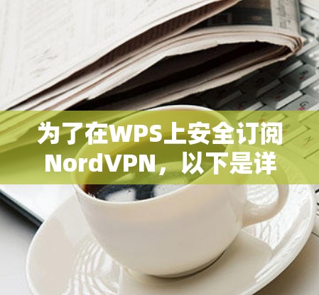 为了在WPS上安全订阅NordVPN，以下是详细的步骤指南