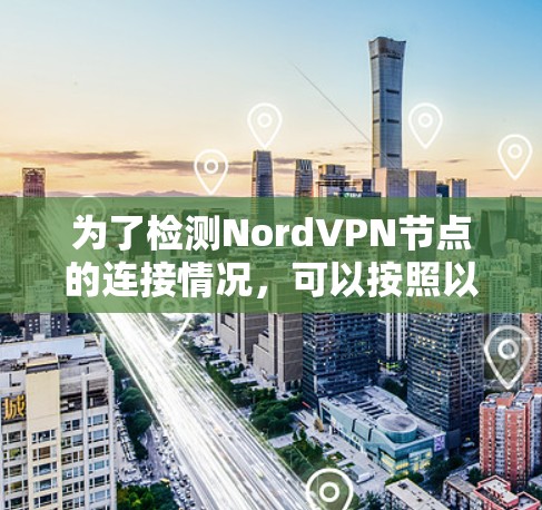 为了检测NordVPN节点的连接情况,可以按照以下步骤进行 为了检测NordVPN节点的连接情况,可以按照以下步骤进行