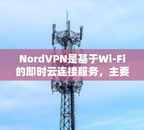 NordVPN是基于Wi-Fi的即时云连接服务,主要适用于需要高速、稳定且无服务器的网络环境。以下是关于NordVPN节点速度测试的一些关键信息和建议 NordVPN是基于Wi-Fi的即时云连接服务,主要适用于需要高速、稳定且无服务器的网络环境。以下是关于NordVPN节点速度测试的一些关键信息和建议