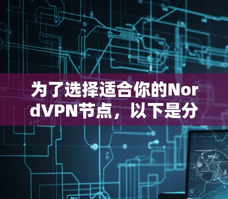 为了选择适合你的NordVPN节点,以下是分步骤的指南 为了选择适合你的NordVPN节点,以下是分步骤的指南