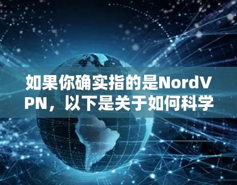 如果你确实指的是NordVPN，以下是关于如何科学使用该服务的教程