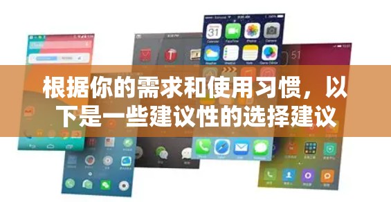 根据你的需求和使用习惯，以下是一些建议性的选择建议