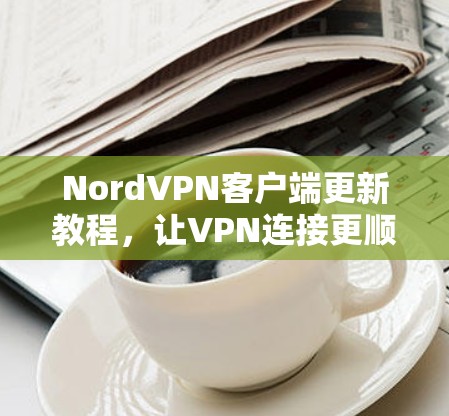 NordVPN客户端更新教程，让VPN连接更顺畅