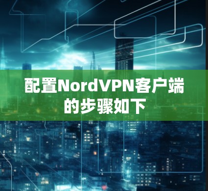 配置NordVPN客户端的步骤如下