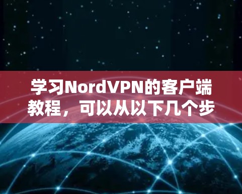 学习NordVPN的客户端教程,可以从以下几个步骤进行