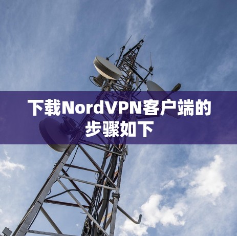 下载NordVPN客户端的步骤如下