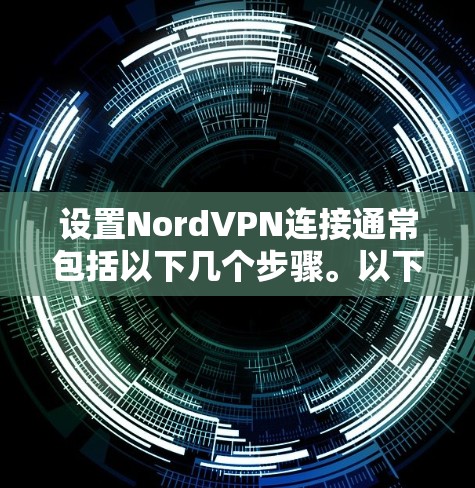 设置NordVPN连接通常包括以下几个步骤。以下是常见的设置过程 设置NordVPN连接通常包括以下几个步骤。以下是常见的设置过程