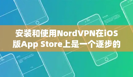 安装和使用NordVPN在iOS版App Store上是一个逐步的过程，以下是一些详细的步骤和注意事项