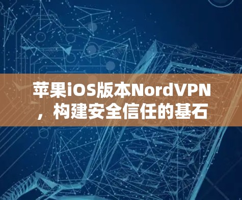 苹果iOS版本NordVPN，构建安全信任的基石