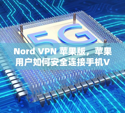 Nord VPN 苹果版，苹果用户如何安全连接手机VPN