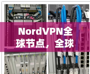 NordVPN全球节点，全球网络安全与专业测速解决方案