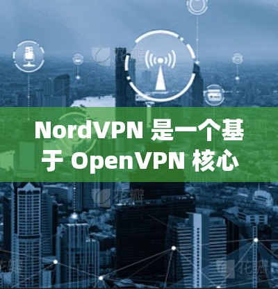 NordVPN 是一个基于 OpenVPN 核心架构的新一代 VPN 服务，以其高扩展性和低延迟的特点迅速崛起。如果你对 VPN 服务感兴趣，以下是一些 NordVPN 的热门版本推荐